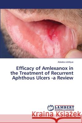 Efficacy of Amlexanox in the Treatment of Recurrent Aphthous Ulcers -a Review Adeeba Siddique 9786203304442 LAP Lambert Academic Publishing - książka