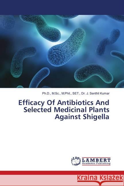 Efficacy Of Antibiotics And Selected Medicinal Plants Against Shigella Dr. J. Senthil Kumar, Ph.D., M.Sc., M.Phil., SET., 9786139892723 LAP Lambert Academic Publishing - książka