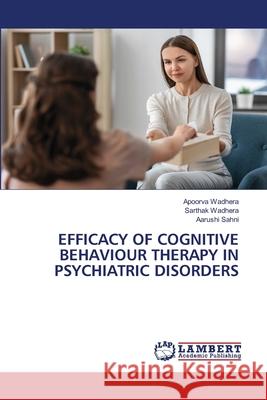 EFFICACY OF COGNITIVE BEHAVIOUR THERAPY IN PSYCHIATRIC DISORDERS Wadhera, Apoorva, Wadhera, Sarthak, Sahni, Aarushi 9786209161582 LAP Lambert Academic Publishing - książka