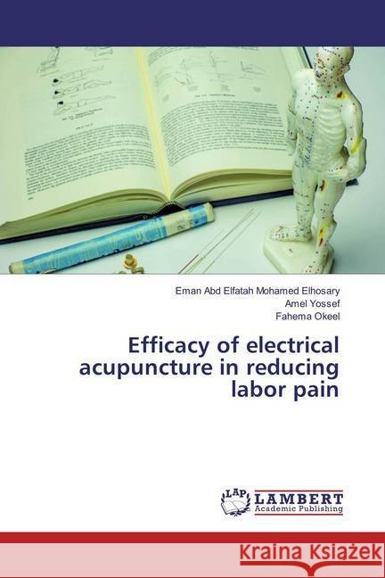 Efficacy of electrical acupuncture in reducing labor pain Mohamed Elhosary, Eman Abd Elfatah; Yossef, Amel; Okeel, Fahema 9783659857300 LAP Lambert Academic Publishing - książka