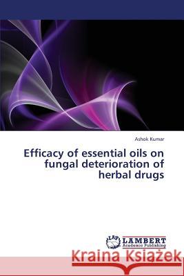 Efficacy of essential oils on fungal deterioration of herbal drugs Kumar, Ashok 9783659383465 LAP Lambert Academic Publishing - książka