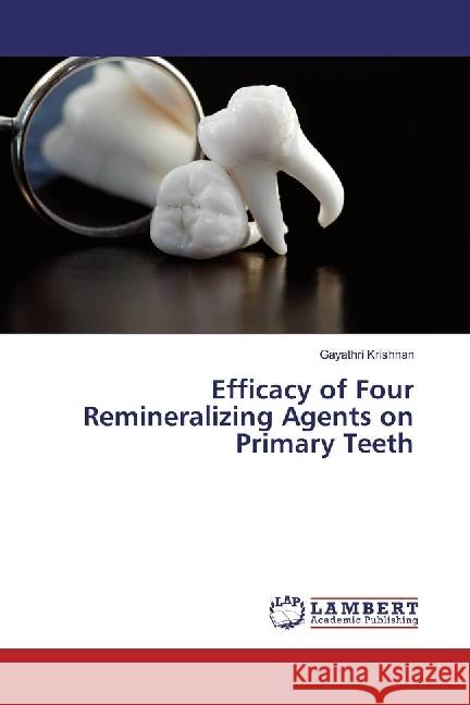 Efficacy of Four Remineralizing Agents on Primary Teeth Krishnan, Gayathri 9786202011730 LAP Lambert Academic Publishing - książka