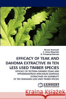 Efficacy of Teak and Dahoma Extractive in Ten Less Used Timber Species Akwasi Asamoah, C Antwi-Boasiako, K Frimpong-Mensah 9783838388434 LAP Lambert Academic Publishing - książka