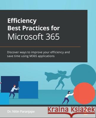 Efficiency Best Practices for Microsoft 365: Discover ways to improve your efficiency and save time using M365 applications Nitin Paranjape 9781801072267 Packt Publishing - książka