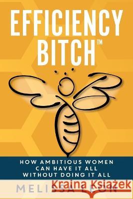 Efficiency Bitch: How Ambitious Women Can Have It All Without Doing It All Melissa Leon Laura L. Bush Alisa Sever 9781957232126 Peacock Proud Press - książka