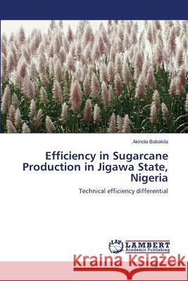 Efficiency in Sugarcane Production in Jigawa State, Nigeria Akinola Babalola 9783659208850 LAP Lambert Academic Publishing - książka