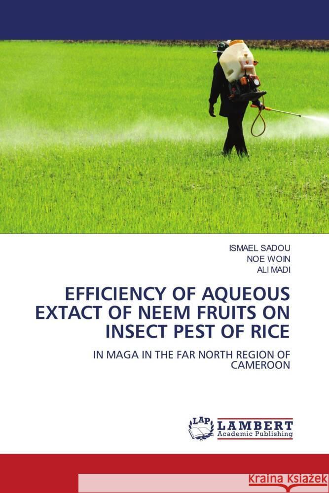 EFFICIENCY OF AQUEOUS EXTACT OF NEEM FRUITS ON INSECT PEST OF RICE Sadou, Ismael, WOIN, NOE, MADI, ALI 9786207447022 LAP Lambert Academic Publishing - książka
