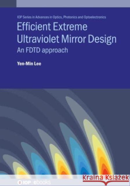 Efficient Extreme Ultraviolet Mirror Design: An FDTD approach Lee, Yen-Min 9780750326506 IOP Publishing Ltd - książka