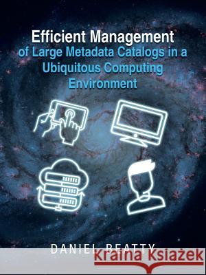 Efficient Management of Large Metadata Catalogs in a Ubiquitous Computing Environment Daniel Beatty 9781546265382 Authorhouse - książka