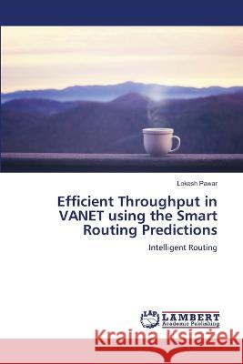 Efficient Throughput in VANET using the Smart Routing Predictions Pawar, Lokesh 9786206156963 LAP Lambert Academic Publishing - książka