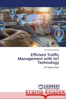 Efficient Traffic Management with IoT Technology Arun Kumar, Dr. M. 9786207997237 LAP Lambert Academic Publishing - książka