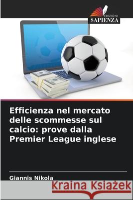 Efficienza nel mercato delle scommesse sul calcio: prove dalla Premier League inglese Nikola, Giannis 9786208654535 Edizioni Sapienza - książka