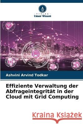 Effiziente Verwaltung der Abfrageintegritat in der Cloud mit Grid Computing Ashvini Arvind Todkar   9786206186939 Verlag Unser Wissen - książka