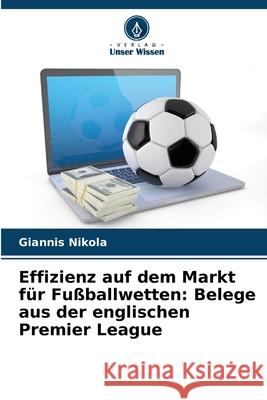 Effizienz auf dem Markt für Fußballwetten: Belege aus der englischen Premier League Nikola, Giannis 9786208654504 Verlag Unser Wissen - książka