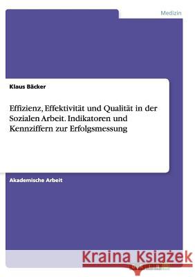 Effizienz, Effektivität und Qualität in der Sozialen Arbeit. Indikatoren und Kennziffern zur Erfolgsmessung Klaus Backer 9783668139428 Grin Verlag - książka