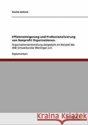 Effizienzsteigerung und Professionalisierung von Nonprofit Organisationen.: Organisationsentwicklung dargestellt am Beispiel des ASB Ortsverbandes Wer Jochum, Sascha 9783640259267 Grin Verlag - książka