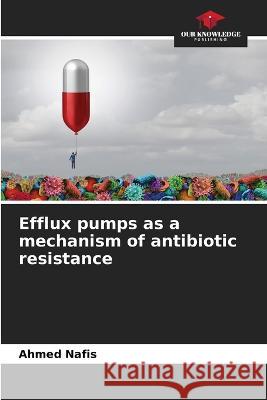 Efflux pumps as a mechanism of antibiotic resistance Ahmed Nafis   9786205956656 Our Knowledge Publishing - książka