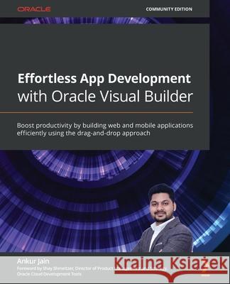 Effortless App Development with Oracle Visual Builder: Boost productivity by building web and mobile applications efficiently using the drag-and-drop Ankur Jain 9781800569805 Packt Publishing - książka