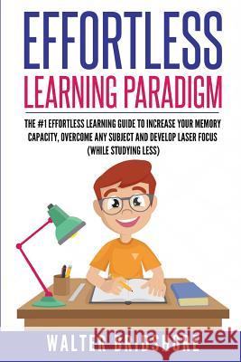 Effortless Learning Paradigm: The #1 Effortless Learning Guide To Increase Your Memory Capacity, Overcome Any Subject And Develop Laser Sharp Focus Bridshore, Walter 9781723761560 Independently Published - książka