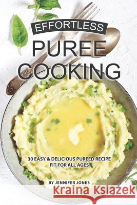 Effortless Puree Cooking: 30 Easy & Delicious Pureed Recipe Fit for all Ages Jennifer Jones 9781081267865 Independently Published - książka