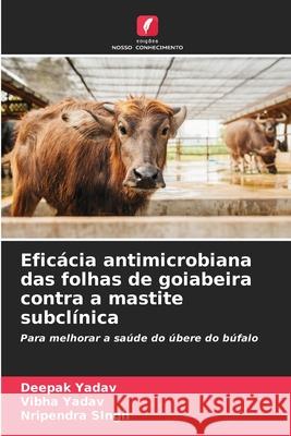 Eficácia antimicrobiana das folhas de goiabeira contra a mastite subclínica Yadav, Deepak, Yadav, Vibha, Singh, Nripendra 9786209300868 Edições Nosso Conhecimento - książka
