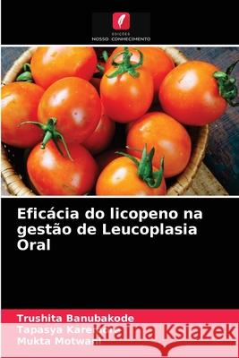 Eficácia do licopeno na gestão de Leucoplasia Oral Trushita Banubakode, Tapasya Karemore, Mukta Motwani 9786204029146 Edicoes Nosso Conhecimento - książka