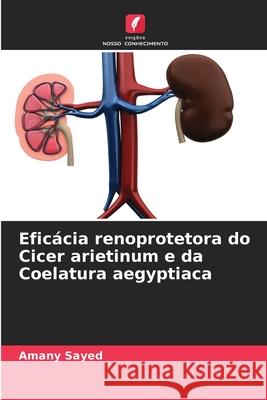 Efic?cia renoprotetora do Cicer arietinum e da Coelatura aegyptiaca Amany Sayed 9786209224973 Edicoes Nosso Conhecimento - książka