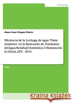 Eficiencia de la Lechuga de Agua 'Pistia stratiotes' en la Remoción de Nutrientes del Agua Residual Doméstica, Urbanización la Gloria, ATE - 2014 Jhans Cesar Chupa 9783668033436 Grin Verlag - książka