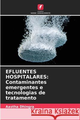 Efluentes Hospitalares: Contaminantes emergentes e tecnologias de tratamento Aastha Dhingra 9786207934393 Edicoes Nosso Conhecimento - książka