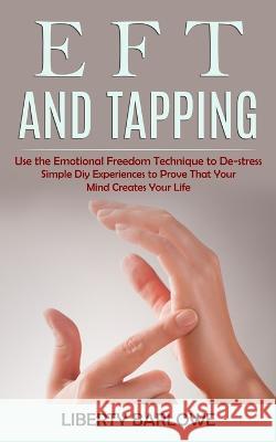 Eft and Tapping: Use the Emotional Freedom Technique to De-stress (Simple Diy Experiences to Prove That Your Mind Creates Your Life) Liberty Barlowe 9781998901265 John Kembrey - książka