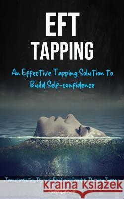 Eft Tapping: An Effective Tapping Solution To Build Self-Confidence (Transformation Through Emotional Freedom Therapy Tapping) Jeffrey Crocker   9781774856901 Bella Frost - książka