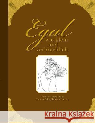 Egal wie klein und zerbrechlich - Erinnerungsalbum für ein fehlgeborenes Kind Wolter, Heike 9783902943033 Edition Riedenburg E.U. - książka