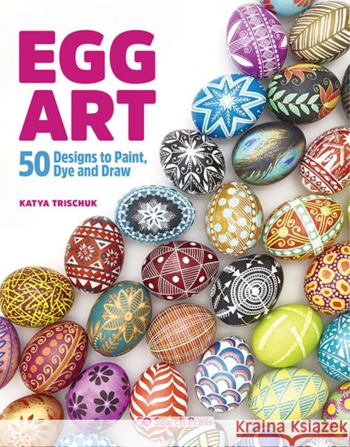 Egg Art: 50 Designs to Paint, Dye and Draw Katya Trischuk 9781782218494 Search Press Ltd - książka