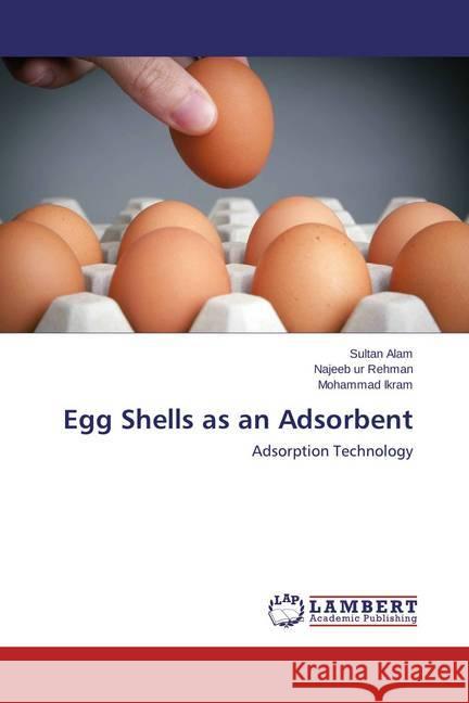 Egg Shells as an Adsorbent : Adsorption Technology Alam, Sultan; Rehman, Najeeb ur; Ikram, Mohammad 9783659435263 LAP Lambert Academic Publishing - książka