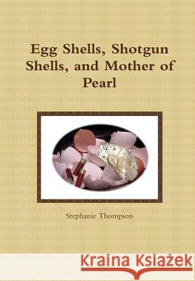 Egg Shells, Shotgun Shells, and Mother of Pearl Stephanie Thompson 9781304666994 Lulu.com - książka
