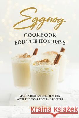 Eggnog Cookbook for The Holidays: Mark A Decent Celebration with The Most Popular Recipes Valeria Ray 9781082360572 Independently Published - książka