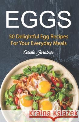 Eggs: 50 Delightful Egg Recipes Celeste Jarabese 9781519547309 Createspace Independent Publishing Platform - książka