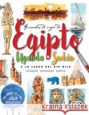 Egipto, Uganda y Sudan. A lo largo del rio Nilo: Acuarelas de Viaje Dorao, Joaquin Gonzalez 9781729625347 Createspace Independent Publishing Platform - książka