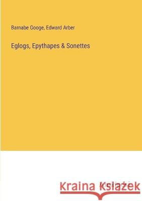 Eglogs, Epythapes & Sonettes Edward Arber Barnabe Googe  9783382126605 Anatiposi Verlag - książka