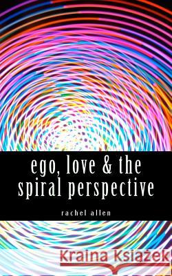 ego, love & the spiral perspective Allen, Rachel 9781523392759 Createspace Independent Publishing Platform - książka