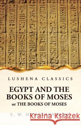Egypt and the Books of Moses Or the Books of Moses; Illustrated by the Monuments of Egypt Ernst Wilhelm Hengstenberg   9781639236381 Lushena Books - książka