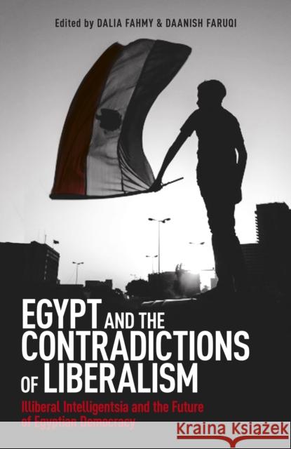 Egypt and the Contradictions of Liberalism: Illiberal Intelligentsia and the Future of Egyptian Democracy Dalia Fahmy Daanish Faruqi 9781780748825 ONEWorld Publications - książka