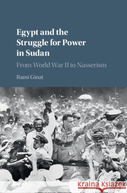 Egypt and the Struggle for Power in Sudan: From World War II to Nasserism Rami Ginat 9781107197930 Cambridge University Press - książka
