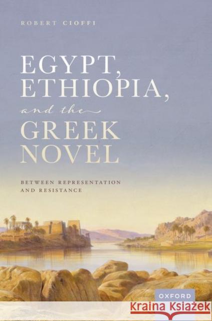 Egypt, Ethiopia, and the Greek Novel: Between Representation and Resistance Robert (Assistant Professor of Classics, Assistant Professor of Classics, Bard College) Cioffi 9780192870537 OUP OXFORD - książka