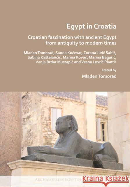 Egypt in Croatia: Croatian Fascination with Ancient Egypt from Antiquity to Modern Times Tomorad, Mladen 9781789693393 Archaeopress Archaeology - książka