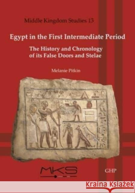 Egypt in the First Intermediate Period: The History and Chronologyof its False Doors and Stelae Melanie Pitkin 9781906137816 Golden House Publications - książka