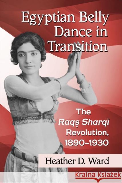 Egyptian Belly Dance in Transition: The Raqs Sharqi Revolution, 1890-1930 Heather D. Ward 9781476666747 McFarland & Company - książka