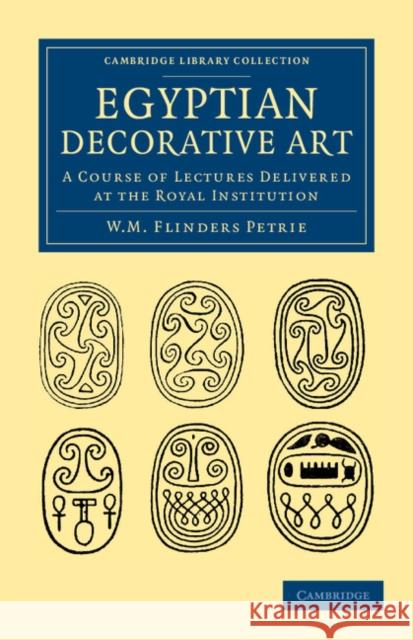 Egyptian Decorative Art: A Course of Lectures Delivered at the Royal Institution Petrie, William Matthew Flinders 9781108065801 Cambridge University Press - książka