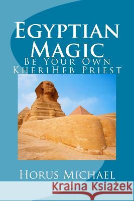 Egyptian Magic: Be Your Own KheriHeb Priest Horus Michael 9781546855743 Createspace Independent Publishing Platform - książka