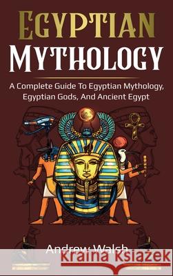 Egyptian Mythology: A Comprehensive Guide to Ancient Egypt Andrew Walsh 9781761036033 Ingram Publishing - książka